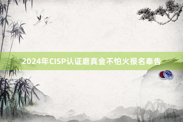 2024年CISP认证磨真金不怕火报名奉告