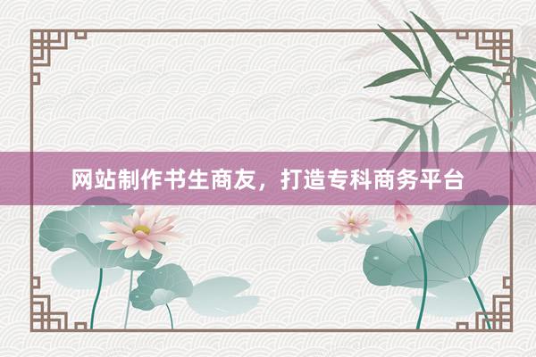 网站制作书生商友，打造专科商务平台
