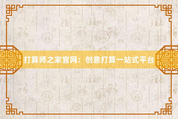 打算师之家官网：创意打算一站式平台