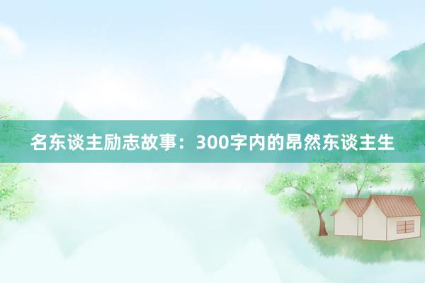 名东谈主励志故事：300字内的昂然东谈主生