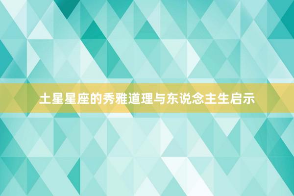 土星星座的秀雅道理与东说念主生启示