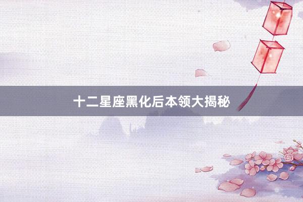 十二星座黑化后本领大揭秘
