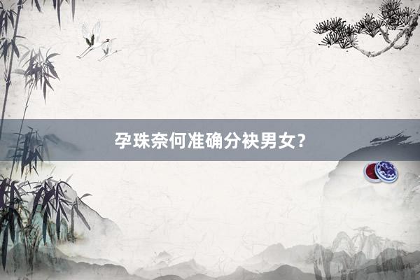 孕珠奈何准确分袂男女？