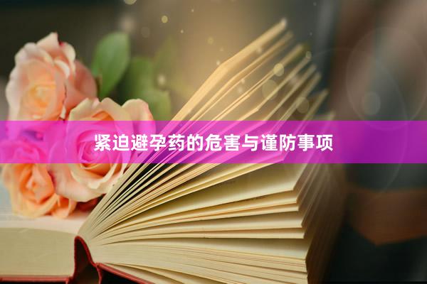 紧迫避孕药的危害与谨防事项