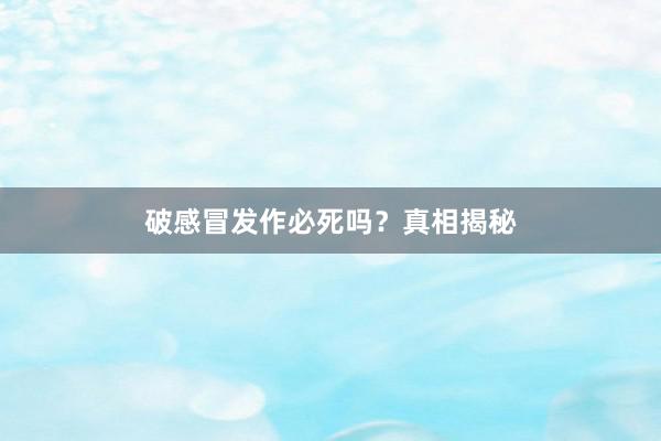 破感冒发作必死吗？真相揭秘