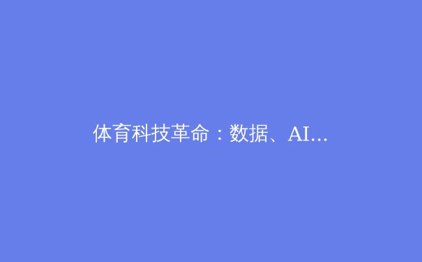 体育科技革命：数据、AI与生物力学如何重塑竞技体育
