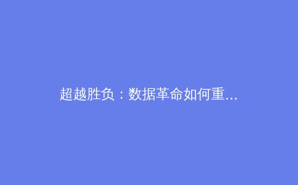 超越胜负：数据革命如何重塑现代体育竞技与商业格局 - 4