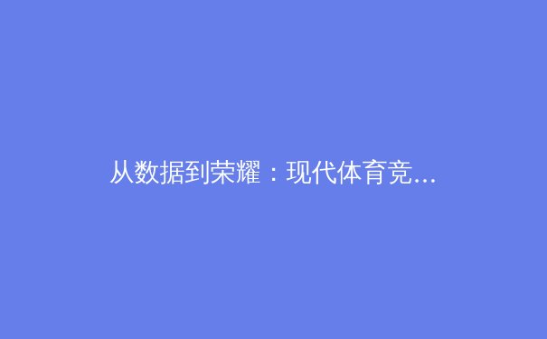 从数据到荣耀：现代体育竞技背后的科技革命与人文思考 - 4